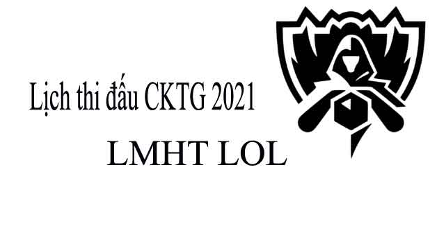 Lịch thi đấu CKTG 2021 LMHT